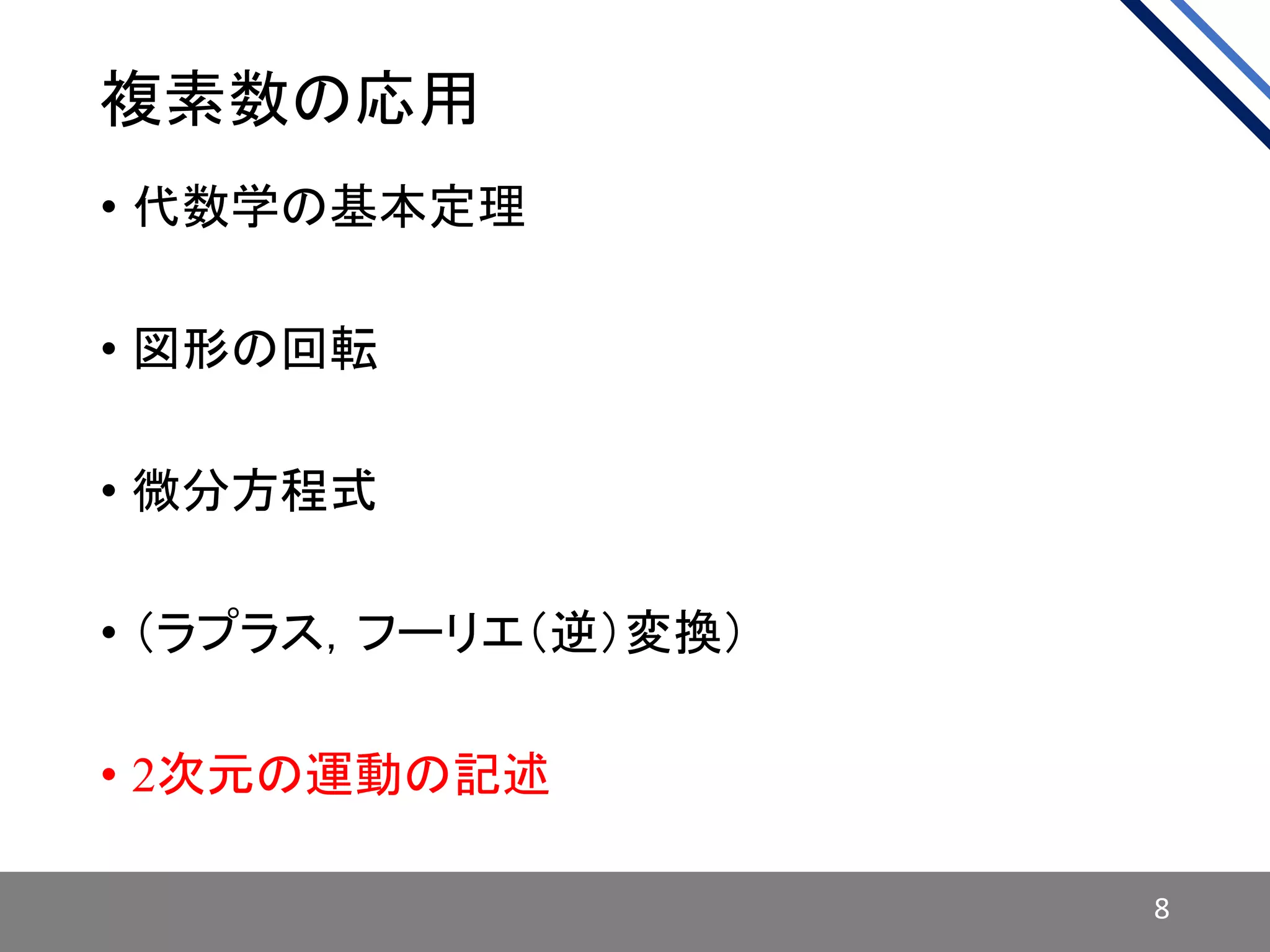 複素数の応用
• 代数学の基本定理
• 図形の回転
• 微分方程式
• （ラプラス，フーリエ（逆）変換）
• 2次元の運動の記述
8
 