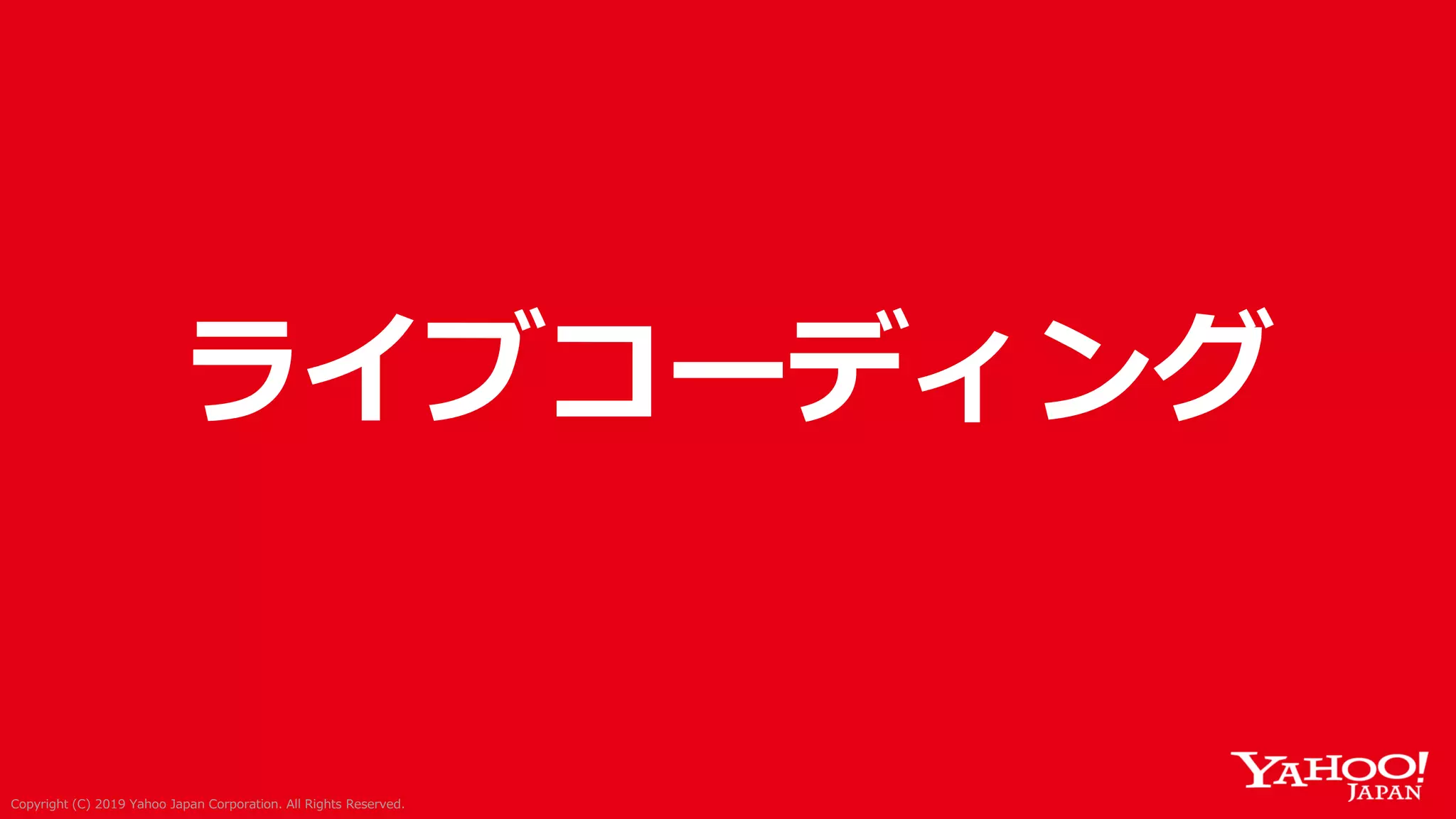 Copyright (C) 2019 Yahoo Japan Corporation. All Rights Reserved.Copyright (C) 2019 Yahoo Japan Corporation. All Rights Reserved.
ライブコーディング
 