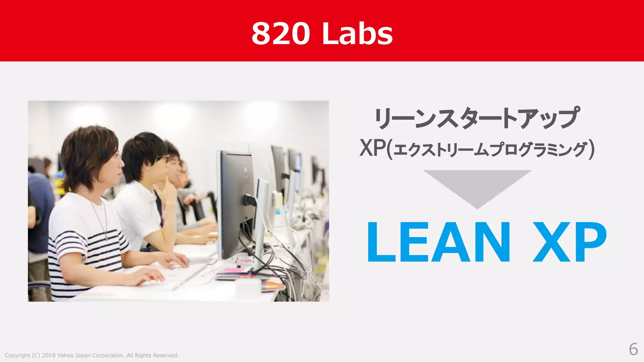 Copyright (C) 2019 Yahoo Japan Corporation. All Rights Reserved.
820 Labs
6
リーンスタートアップ
XP(エクストリームプログラミング)
LEAN XP
 