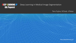 1
DEEP LEARNING JP
[DL Papers]
http://deeplearning.jp/
Deep Learning in Medical Image Segmentation
Toru Fujino, SCSLab, UTokyo
 