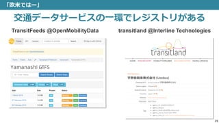 「欧米ではー」
25
交通データサービスの一環でレジストリがある
TransitFeeds @OpenMobilityData transitland @Interline Technologies
 
