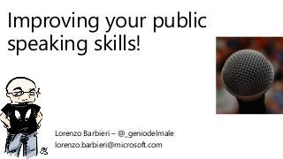 Improving your public
speaking skills!
Lorenzo Barbieri – @_geniodelmale
lorenzo.barbieri@microsoft.com
 