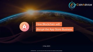 1
- 4 Mar 2019 -
CONFIDENTIAL - use of this document without permission from Aptoide is strictly prohibited.
How Blockchain will
disrupt the App Store Business
 