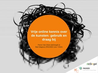 Vrije online kennis over
de kunsten: gebruik en
draag bij
Pierre Van Diest (deSingel) &
Bart Magnus (PACKED vzw / VIAA)
 