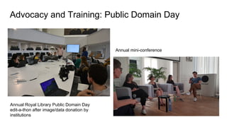 Advocacy and Training: Public Domain Day
Annual Royal Library Public Domain Day
edit-a-thon after image/data donation by
institutions
Annual mini-conference
 