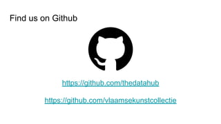 Find us on Github
https://github.com/thedatahub
https://github.com/vlaamsekunstcollectie
 