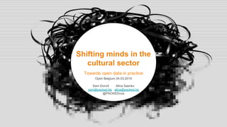 Shifting minds in the
cultural sector
Towards open data in practice
Open Belgium 04.03.2019
Sam Donvil Alina Saenko
sam@packed.be alina@packed.be
@PACKEDvzw
 