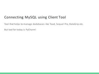 Connecting MySQL using Client Tool
Tool that helps to manage dadabases iike Toad, Sequel Pro, DataGrip etc.
But tool for today is PyCharm!
 