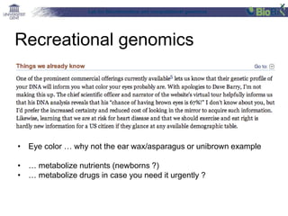 Lab for Bioinformatics and computational genomics
Recreational genomics
• Eye color … why not the ear wax/asparagus or unibrown example
• … metabolize nutrients (newborns ?)
• … metabolize drugs in case you need it urgently ?
 