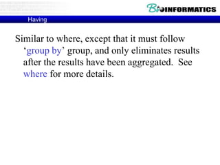Having
Similar to where, except that it must follow
‘group by’ group, and only eliminates results
after the results have been aggregated. See
where for more details.
 