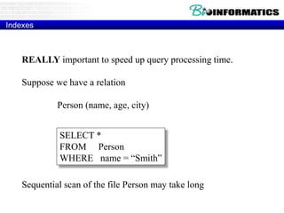 Indexes
REALLY important to speed up query processing time.
Suppose we have a relation
Person (name, age, city)
Sequential scan of the file Person may take long
SELECT *
FROM Person
WHERE name = “Smith”
 