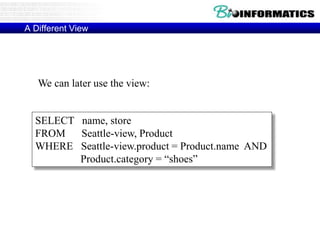 A Different View
SELECT name, store
FROM Seattle-view, Product
WHERE Seattle-view.product = Product.name AND
Product.category = “shoes”
We can later use the view:
 