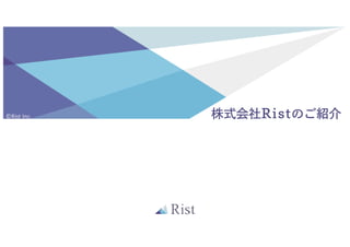 株式会社Ristのご紹介©Rist Inc.
 