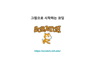 그림으로 시작하는 코딩
https://scratch.mit.edu/
 
