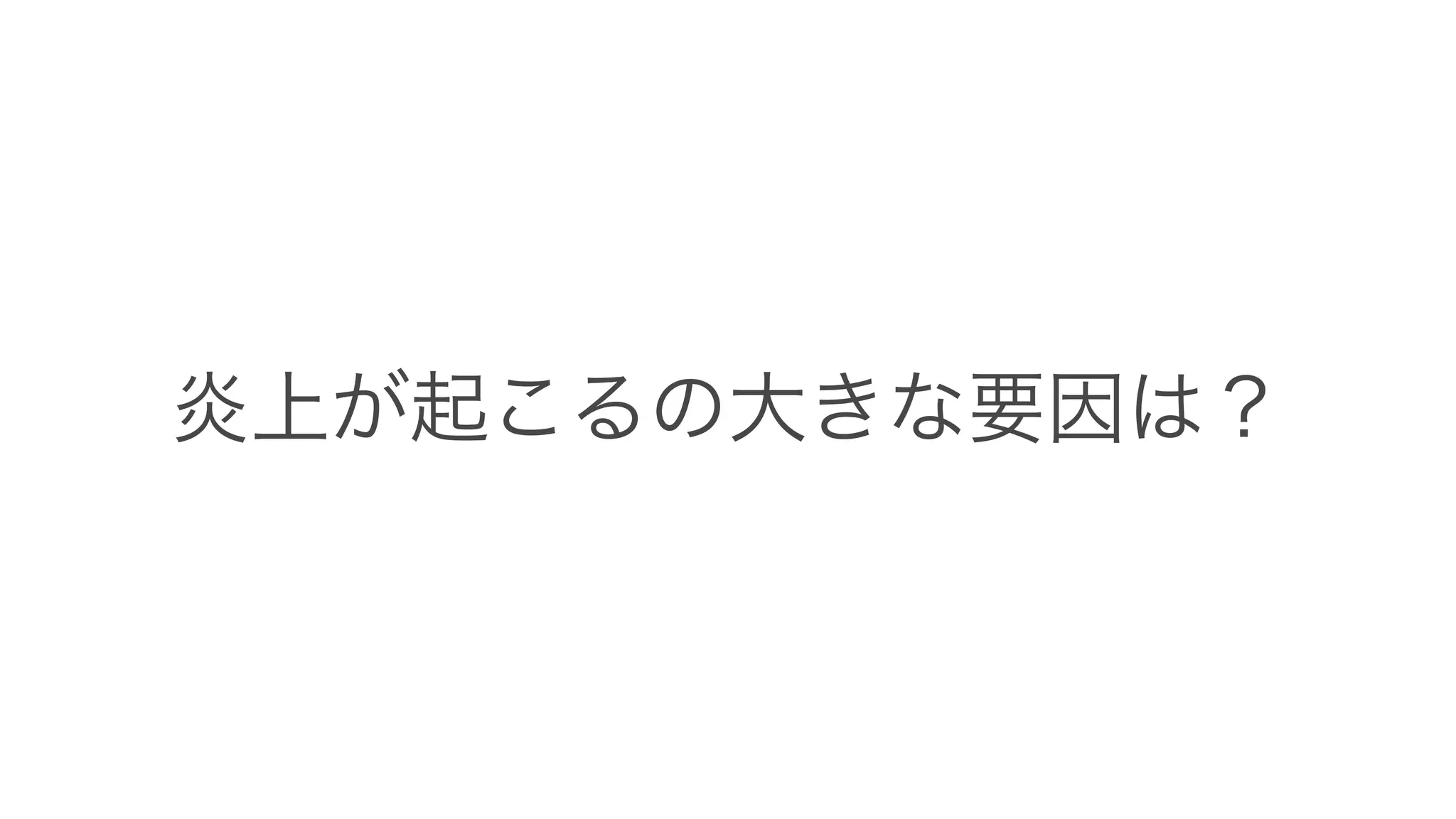 炎上が起こるの大きな要因は？
 