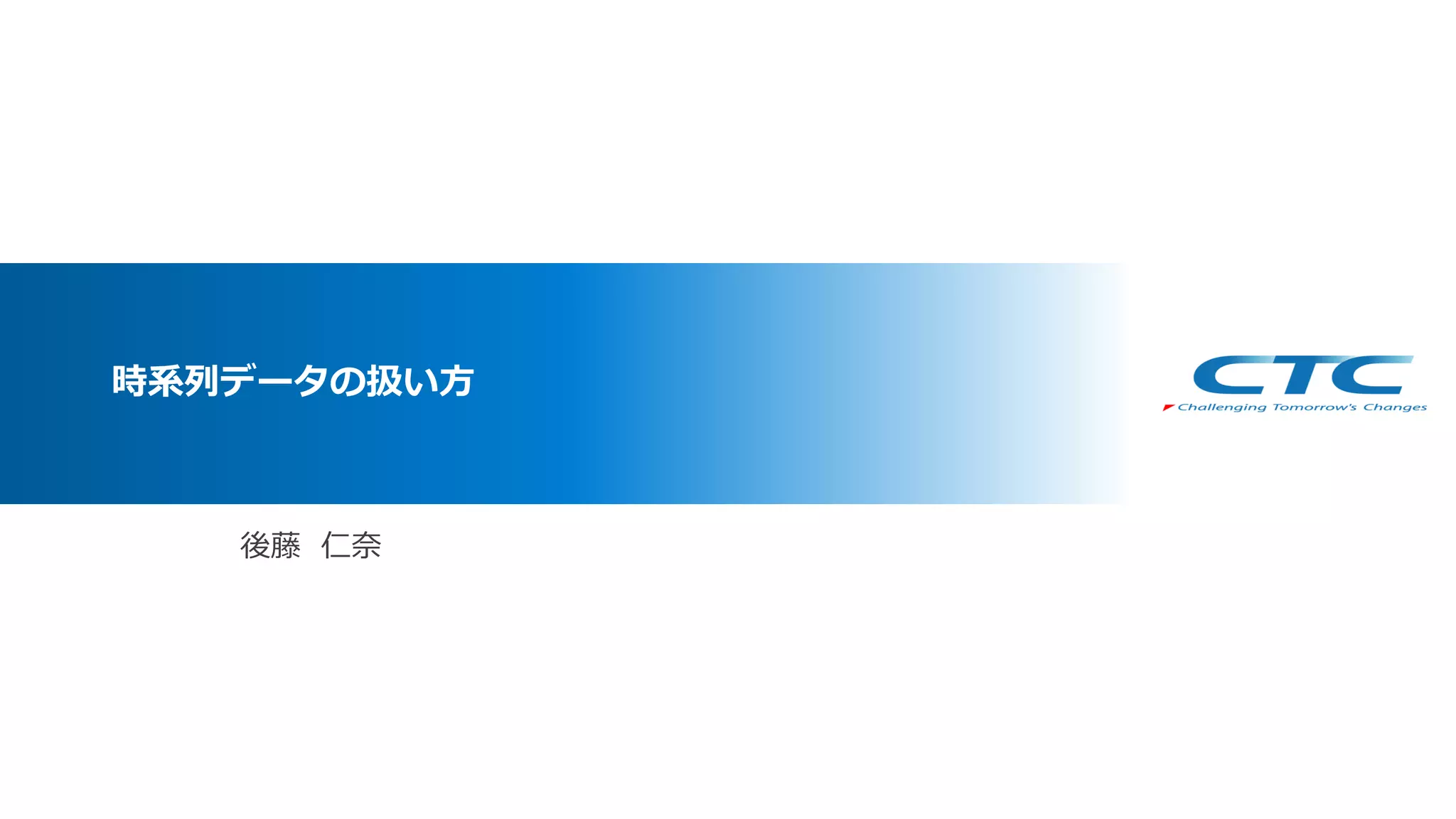 後藤 仁奈
時系列データの扱い方
 