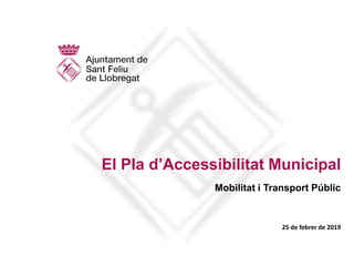 El Pla d’Accessibilitat Municipal
Mobilitat i Transport Públic
25 de febrer de 2019
 