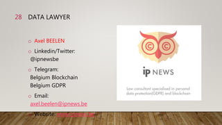 DATA LAWYER
o Axel BEELEN
o Linkedin/Twitter:
@ipnewsbe
o Telegram:
Belgium Blockchain
Belgium GDPR
o Email:
axel.beelen@i...