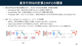 直交行列Qの計算とIAFとの関係
• 直交行列Qの計算は困難なので，次の3つの方法を提案（詳細は省略）
– Orthogonal SNF：直交行列に収束するように反復的に更新する
– Householder SNF：計算が容易なハウスホルダー鏡映の積で表現
– Triangular SNF：フローごとに交互に，単位行列あるいはそれを列方向に反転したものをQとする
• IAF（𝑧𝑖
𝑡
= 𝜇𝑖
𝑡
𝐳1:𝑖−1
𝑡−1
+ 𝜎𝑖
𝑡
(𝐳1:𝑡−1
𝑡−1
)・𝑧𝑖
𝑡−1
）との比較
– SNFは，IAFの分散を1に固定した場合（mean-only IAF）とみなせる．
– mean-only IAFはヤコビ行列式が1となるが，SNFでは1ではない
– またIAFでは，全てのフローでパラメータが固定となるが，SNFではフローごとに推論する．
59
IAFSNF
 