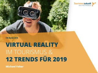 ITB Berlin 2019
1
VIRTUAL REALITY
IM TOURISMUS &
12 TRENDS FÜR 2019
Michael Faber
 