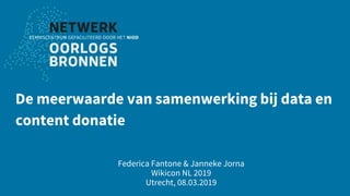 De meerwaarde van samenwerking bij data en
content donatie
Federica Fantone & Janneke Jorna
Wikicon NL 2019
Utrecht, 08.03.2019
 