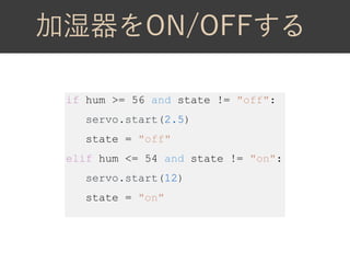 if hum >= 56 and state != "off":
servo.start(2.5)
state = "off"
elif hum <= 54 and state != "on":
servo.start(12)
state = "on"
 