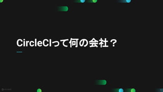 5
CircleCIって何の会社？
 