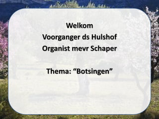 Welkom
Voorganger ds Hulshof
Organist mevr Schaper
Thema: “Botsingen”
 
