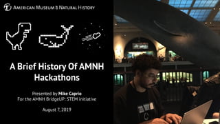 A Brief History Of AMNH
Hackathons
Presented by Mike Caprio
For the AMNH BridgeUP: STEM initiative
August 7, 2019
 