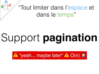 Support pagination
“Tout limiter dans l'espace et
dans le temps”
⚠ "yeah... maybe later" ⚠ O(n) 3
 