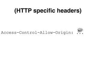 Access-Control-Allow-Origin: ...
(HTTP speciﬁc headers)
 