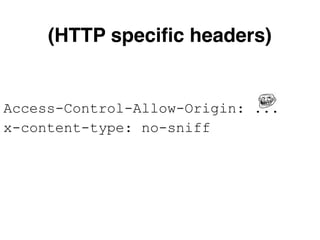 Access-Control-Allow-Origin: ...
x-content-type: no-sniff
(HTTP speciﬁc headers)
 