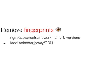 Remove ﬁngerprints 👁
- nginx/apache/framework name & versions
- load-balancer/proxy/CDN
 