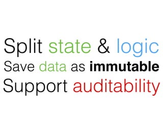 Split state & logic
Save data as immutable
Support auditability
 