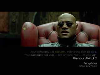 Your company is a platform, everything can be sold.
Your company is a user — like anyone else — of your API.
Use your IAM Luke!
Morpheus
(not sure about this one)
 