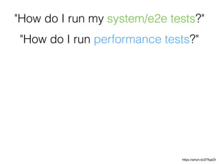 "How do I run performance tests?"
"How do I run my system/e2e tests?"
https://amzn.to/2TfqaOI
 