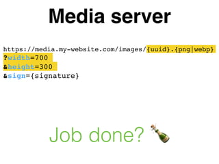 Media server
https://media.my-website.com/images/{uuid}.{png|webp}
?width=700
&height=300
&sign={signature}
Job done? 🍾
 