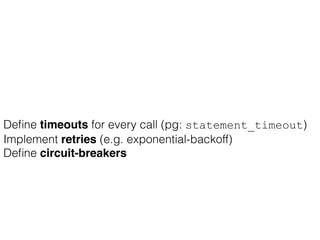Deﬁne timeouts for every call (pg: statement_timeout)
Implement retries (e.g. exponential-backoff)
Deﬁne circuit-breakers
 