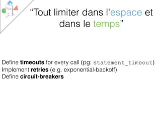Deﬁne timeouts for every call (pg: statement_timeout)
Implement retries (e.g. exponential-backoff)
Deﬁne circuit-breakers
“Tout limiter dans l'espace et
dans le temps”
 