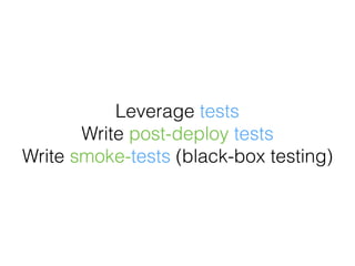 Leverage tests
Write post-deploy tests
Write smoke-tests (black-box testing)
 