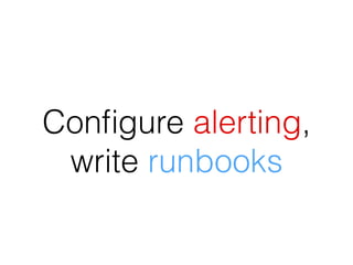 Conﬁgure alerting,
write runbooks
 