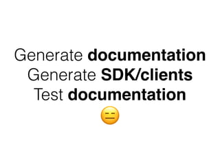 Generate documentation
Generate SDK/clients
Test documentation
😑
 