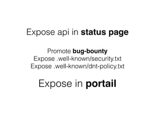 Expose api in status page
Promote bug-bounty
Expose .well-known/security.txt
Expose .well-known/dnt-policy.txt
Expose in portail
 