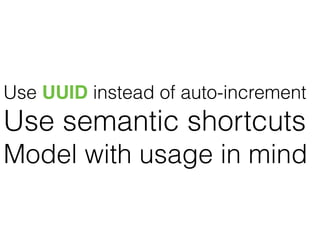 Use UUID instead of auto-increment
Use semantic shortcuts
Model with usage in mind
 