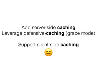 Add server-side caching
Leverage defensive-caching (grace mode)
Support client-side caching
😑
 