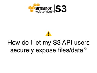 ⚠
How do I let my S3 API users
securely expose ﬁles/data?
 