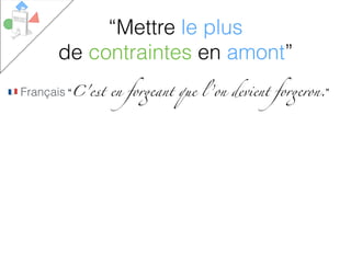 # Français “C'est en forgeant que l ’on devient forgeron.”
“Mettre le plus
de contraintes en amont”
 
