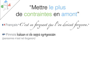 # Français “C'est en forgeant que l ’on devient forgeron.”
$ Finnois kukaan ei ole seppä syntyessään
(personne n'est né forgeron)
“Mettre le plus
de contraintes en amont”
 