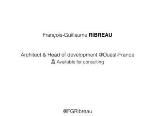 François-Guillaume RIBREAU
@FGRibreau
Architect & Head of development @Ouest-France
! Available for consulting
 