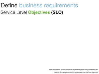 https://landing.google.com/sre/sre-book/chapters/service-level-objectives/
https://engineering.bitnami.com/articles/implementing-slos-using-prometheus.html
Service Level Objectives (SLO)
Deﬁne business requirements
 